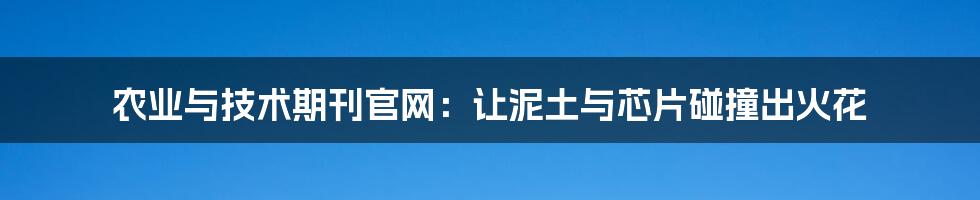 农业与技术期刊官网：让泥土与芯片碰撞出火花