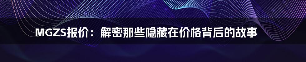 MGZS报价：解密那些隐藏在价格背后的故事