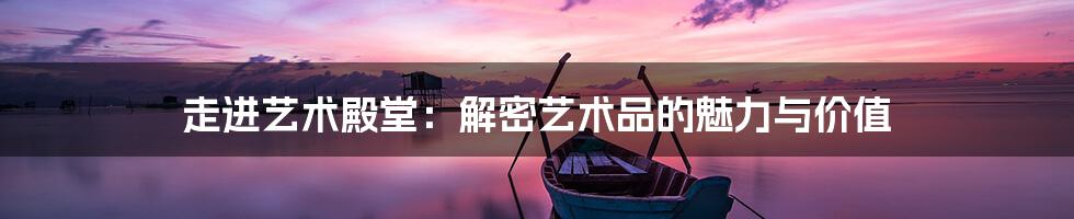 走进艺术殿堂:解密艺术品的魅力与价值