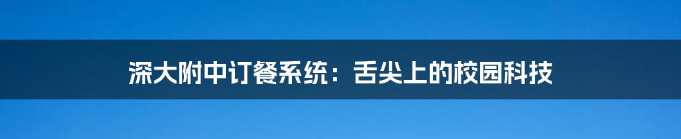 深大附中订餐系统：舌尖上的校园科技