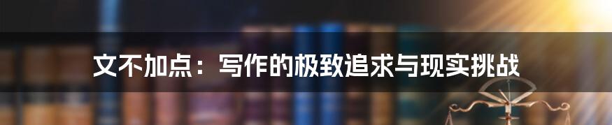 文不加点:写作的极致追求与现实挑战