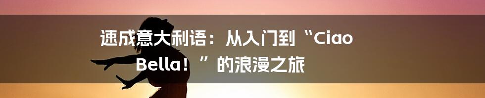 速成意大利语：从入门到“Ciao Bella！”的浪漫之旅