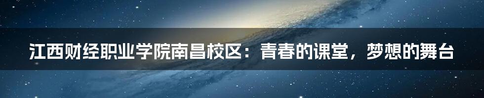 江西财经职业学院南昌校区：青春的课堂，梦想的舞台