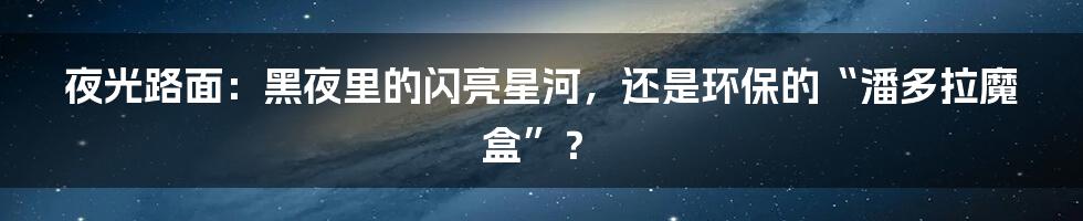 夜光路面:黑夜里的闪亮星河,还是环保的“潘多拉魔盒”?