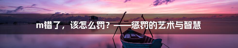 m错了,该怎么罚?——惩罚的艺术与智慧