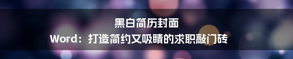 黑白简历封面 Word：打造简约又吸睛的求职敲门砖
