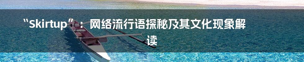“Skirtup”:网络流行语探秘及其文化现象解读