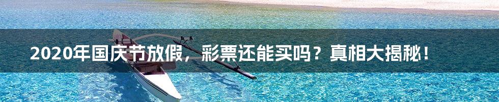 2020年国庆节放假,彩票还能买吗?真相大揭秘!