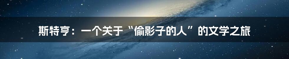 斯特亨：一个关于“偷影子的人”的文学之旅