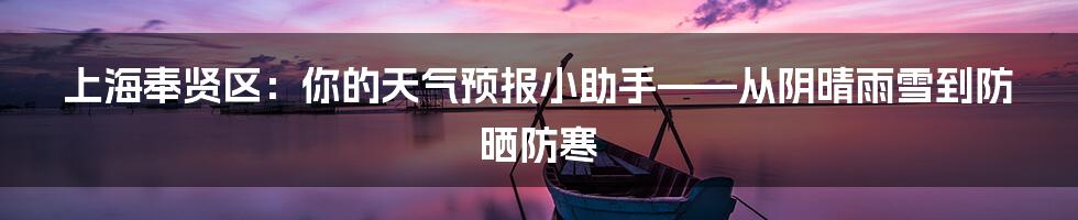 上海奉贤区：你的天气预报小助手——从阴晴雨雪到防晒防寒