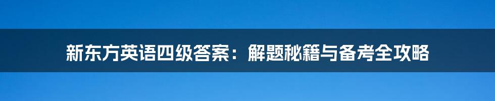 新东方英语四级答案：解题秘籍与备考全攻略