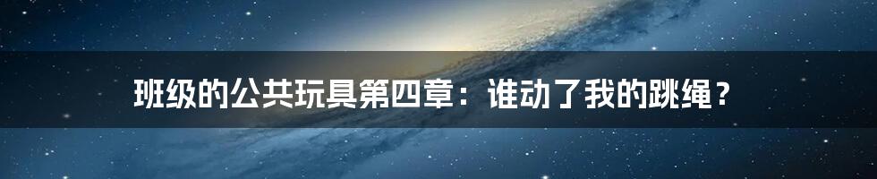 班级的公共玩具第四章：谁动了我的跳绳？