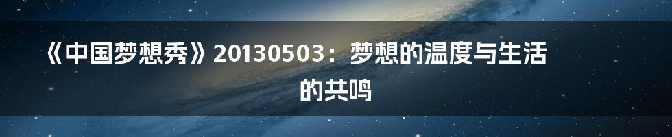 《中国梦想秀》20130503:梦想的温度与生活的共鸣