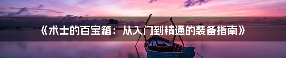 《术士的百宝箱:从入门到精通的装备指南》