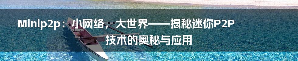 Minip2p：小网络，大世界——揭秘迷你P2P技术的奥秘与应用