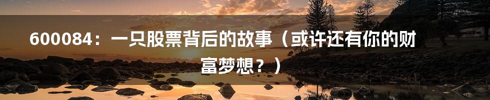 600084：一只股票背后的故事（或许还有你的财富梦想？）