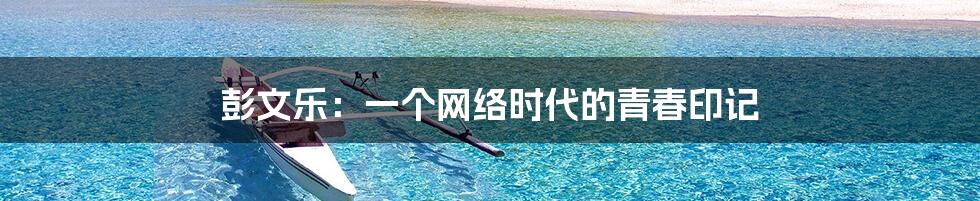 彭文乐:一个网络时代的青春印记