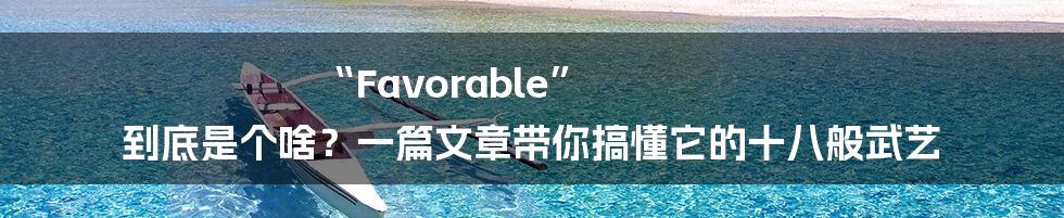 “Favorable” 到底是个啥？一篇文章带你搞懂它的十八般武艺