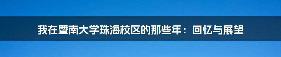 我在暨南大学珠海校区的那些年：回忆与展望