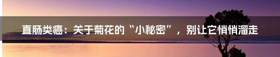 直肠类癌：关于菊花的“小秘密”，别让它悄悄溜走