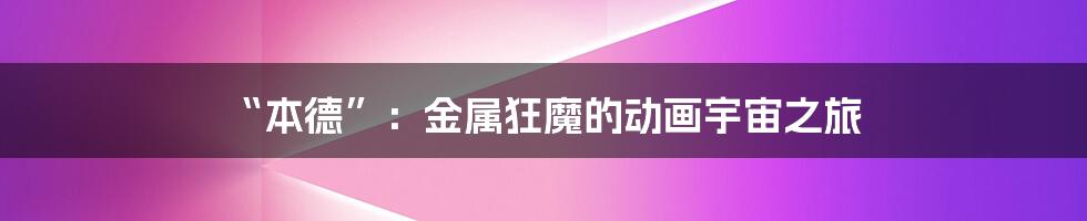 “本德”:金属狂魔的动画宇宙之旅