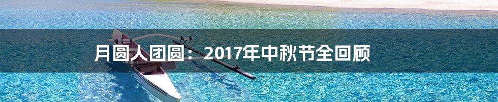 月圆人团圆：2017年中秋节全回顾