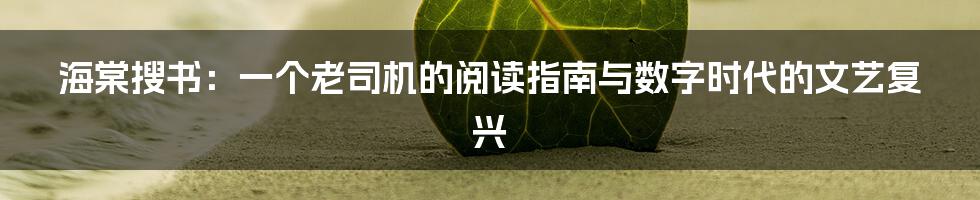 海棠搜书:一个老司机的阅读指南与数字时代的文艺复兴