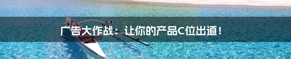 广告大作战：让你的产品C位出道！