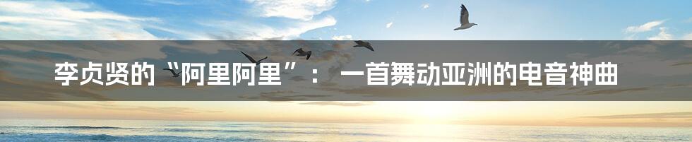 李贞贤的“阿里阿里”： 一首舞动亚洲的电音神曲