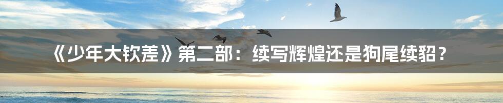 《少年大钦差》第二部：续写辉煌还是狗尾续貂？