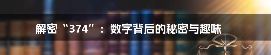 解密“374”:数字背后的秘密与趣味