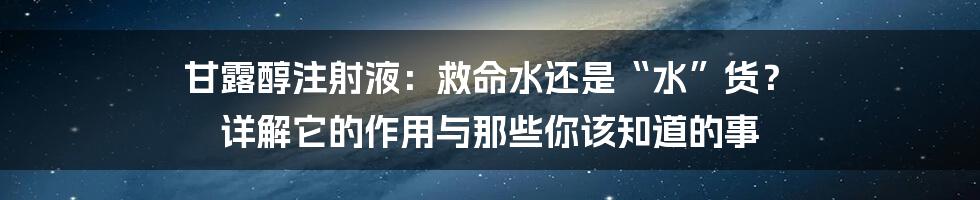 甘露醇注射液：救命水还是“水”货？ 详解它的作用与那些你该知道的事