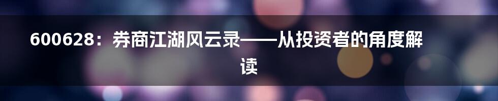 600628：券商江湖风云录——从投资者的角度解读
