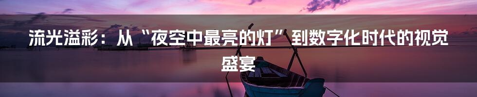流光溢彩:从“夜空中最亮的灯”到数字化时代的视觉盛宴