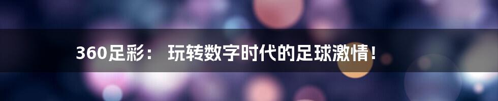 360足彩: 玩转数字时代的足球激情!