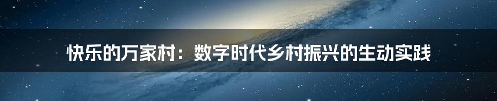 快乐的万家村：数字时代乡村振兴的生动实践