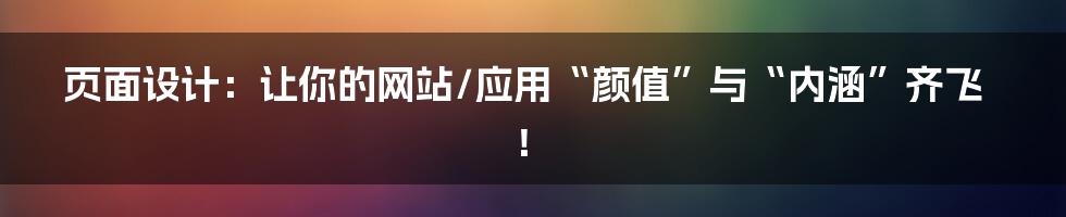 页面设计：让你的网站/应用“颜值”与“内涵”齐飞！