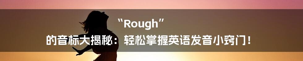 “Rough” 的音标大揭秘:轻松掌握英语发音小窍门!