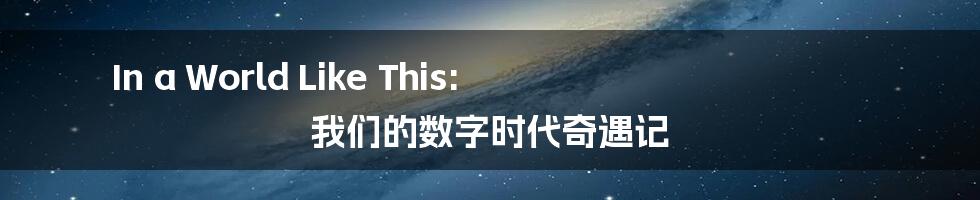 In a World Like This: 我们的数字时代奇遇记