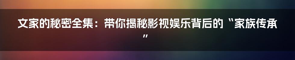 文家的秘密全集:带你揭秘影视娱乐背后的“家族传承”