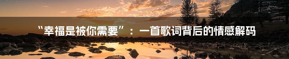 “幸福是被你需要”：一首歌词背后的情感解码
