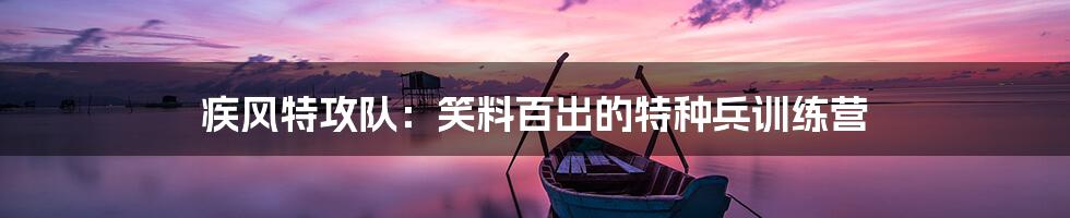 疾风特攻队：笑料百出的特种兵训练营