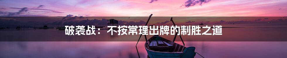 破袭战：不按常理出牌的制胜之道