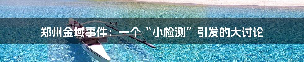 郑州金域事件:一个“小检测”引发的大讨论
