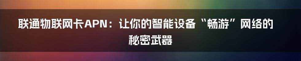 联通物联网卡APN:让你的智能设备“畅游”网络的秘密武器