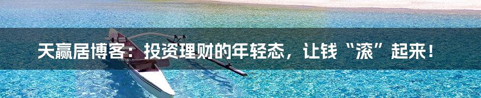 天赢居博客：投资理财的年轻态，让钱“滚”起来！
