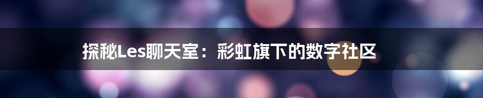 探秘Les聊天室:彩虹旗下的数字社区