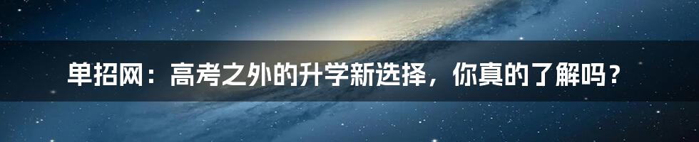 单招网：高考之外的升学新选择，你真的了解吗？