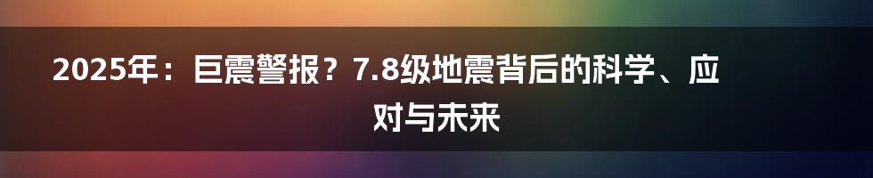 2025年：巨震警报？7.8级地震背后的科学、应对与未来