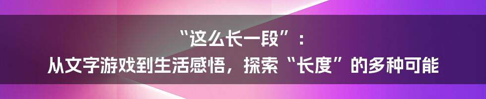 “这么长一段”： 从文字游戏到生活感悟，探索“长度”的多种可能